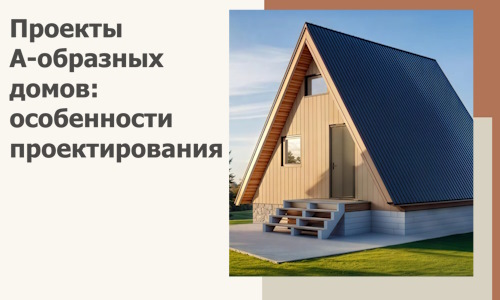 Проекты А-образных домов: особенности проектирования и строительства в Краснодаре